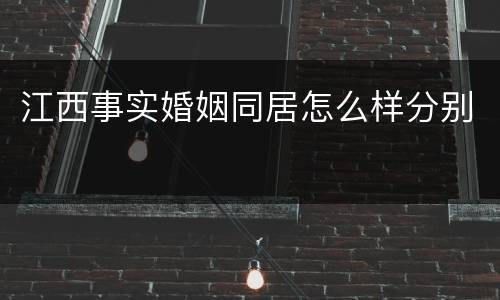 江西事实婚姻同居怎么样分别