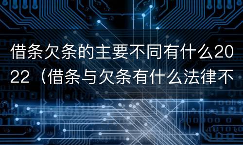 借条欠条的主要不同有什么2022（借条与欠条有什么法律不同依据）