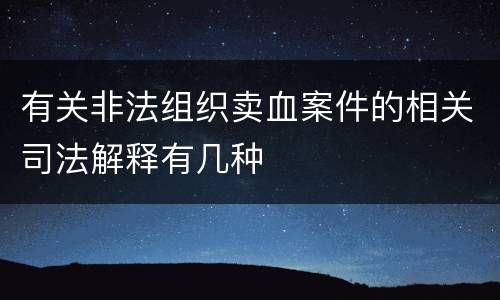 有关非法组织卖血案件的相关司法解释有几种