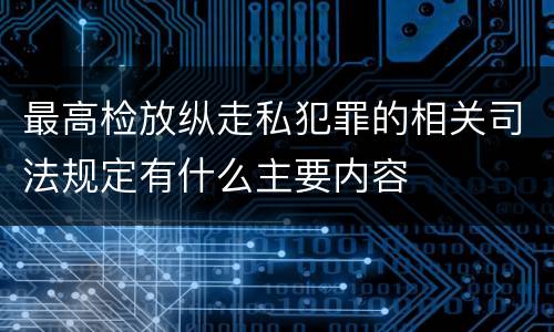 最高检放纵走私犯罪的相关司法规定有什么主要内容