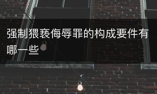 强制猥亵侮辱罪的构成要件有哪一些