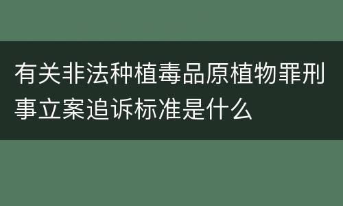 有关非法种植毒品原植物罪刑事立案追诉标准是什么