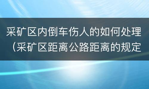 采矿区内倒车伤人的如何处理（采矿区距离公路距离的规定）
