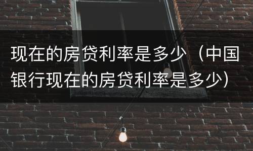 现在的房贷利率是多少（中国银行现在的房贷利率是多少）