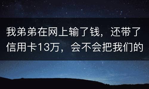 我弟弟在网上输了钱，还带了信用卡13万，会不会把我们的房给查封
