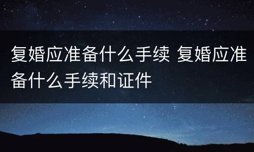 复婚应准备什么手续 复婚应准备什么手续和证件