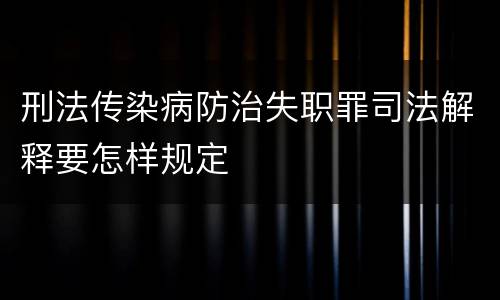 刑法传染病防治失职罪司法解释要怎样规定