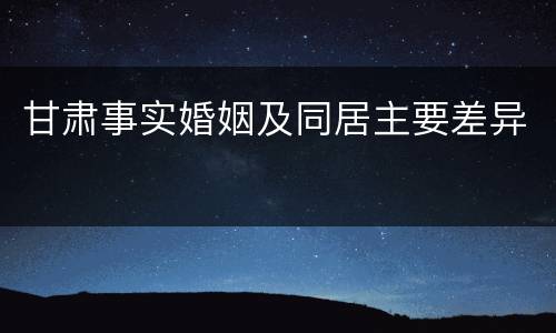 甘肃事实婚姻及同居主要差异