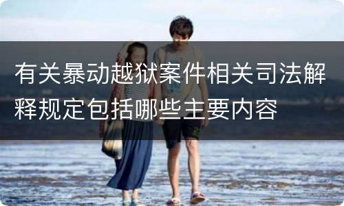 有关暴动越狱案件相关司法解释规定包括哪些主要内容