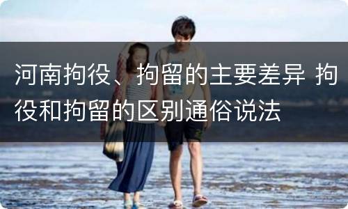河南拘役、拘留的主要差异 拘役和拘留的区别通俗说法