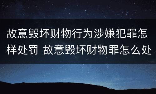 故意毁坏财物行为涉嫌犯罪怎样处罚 故意毁坏财物罪怎么处理
