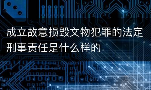 成立故意损毁文物犯罪的法定刑事责任是什么样的