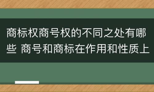 商标权商号权的不同之处有哪些 商号和商标在作用和性质上的区别