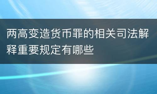 两高变造货币罪的相关司法解释重要规定有哪些