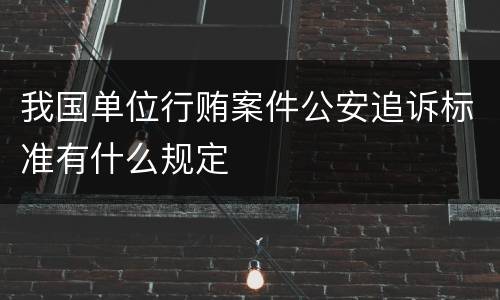 我国单位行贿案件公安追诉标准有什么规定