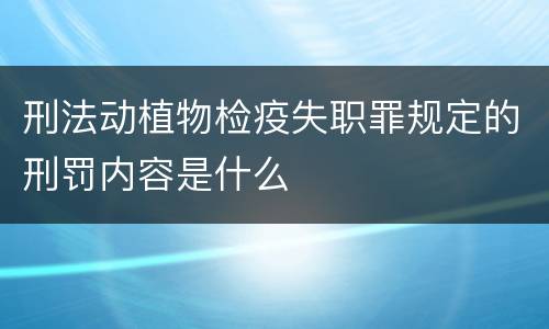 刑法动植物检疫失职罪规定的刑罚内容是什么