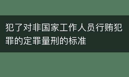 犯了对非国家工作人员行贿犯罪的定罪量刑的标准