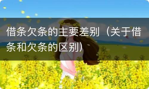 借条欠条的主要差别（关于借条和欠条的区别）