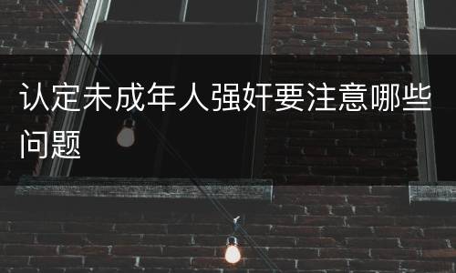 认定未成年人强奸要注意哪些问题