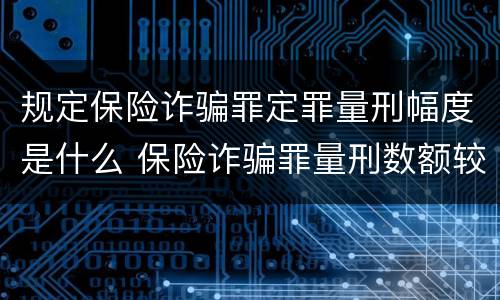 规定保险诈骗罪定罪量刑幅度是什么 保险诈骗罪量刑数额较大的标准