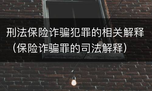 刑法保险诈骗犯罪的相关解释（保险诈骗罪的司法解释）