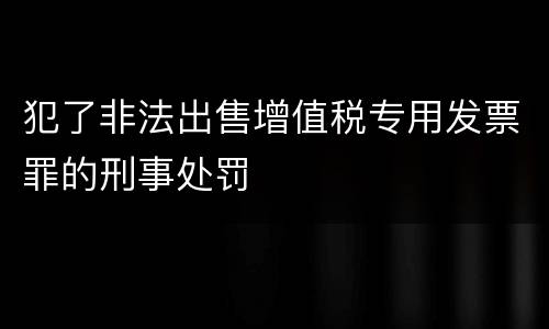 犯了非法出售增值税专用发票罪的刑事处罚
