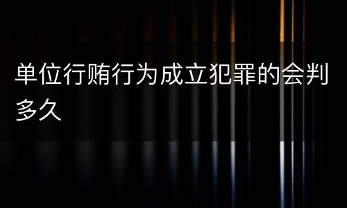 单位行贿行为成立犯罪的会判多久