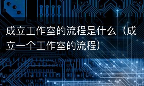 成立工作室的流程是什么（成立一个工作室的流程）