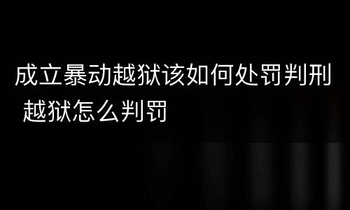 成立暴动越狱该如何处罚判刑 越狱怎么判罚