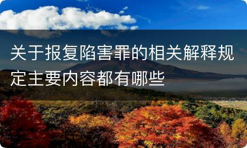 关于报复陷害罪的相关解释规定主要内容都有哪些