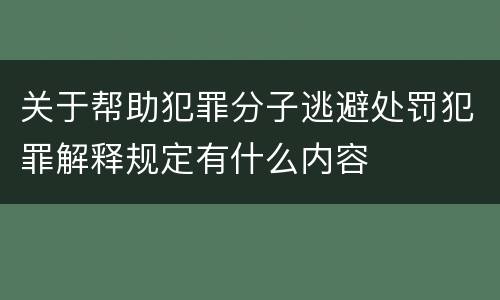 关于帮助犯罪分子逃避处罚犯罪解释规定有什么内容
