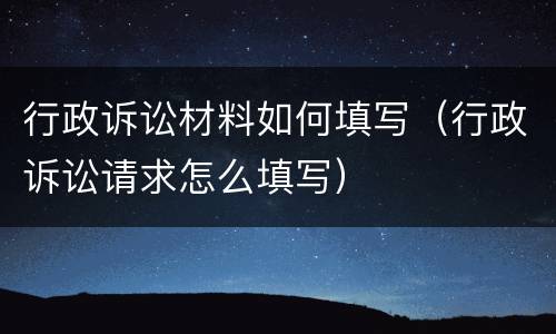 行政诉讼材料如何填写（行政诉讼请求怎么填写）