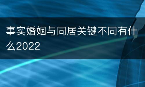 事实婚姻与同居关键不同有什么2022