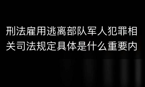 刑法雇用逃离部队军人犯罪相关司法规定具体是什么重要内容