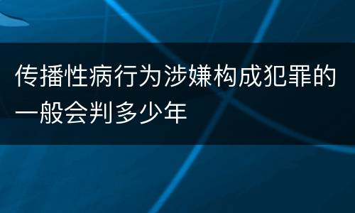 传播性病行为涉嫌构成犯罪的一般会判多少年
