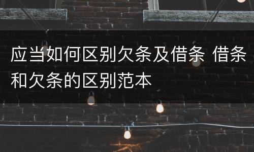 应当如何区别欠条及借条 借条和欠条的区别范本