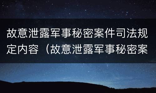 故意泄露军事秘密案件司法规定内容（故意泄露军事秘密案件司法规定内容是什么）