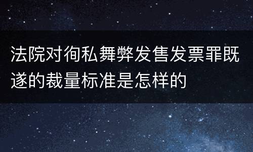 法院对徇私舞弊发售发票罪既遂的裁量标准是怎样的