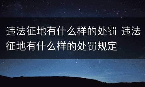违法征地有什么样的处罚 违法征地有什么样的处罚规定