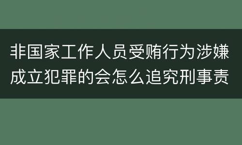 非国家工作人员受贿行为涉嫌成立犯罪的会怎么追究刑事责任