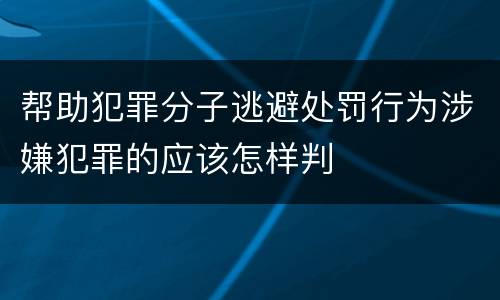 帮助犯罪分子逃避处罚行为涉嫌犯罪的应该怎样判