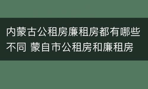 内蒙古公租房廉租房都有哪些不同 蒙自市公租房和廉租房