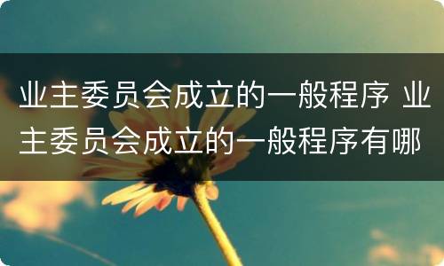 业主委员会成立的一般程序 业主委员会成立的一般程序有哪些