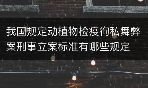 我国规定动植物检疫徇私舞弊案刑事立案标准有哪些规定
