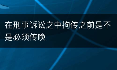 在刑事诉讼之中拘传之前是不是必须传唤