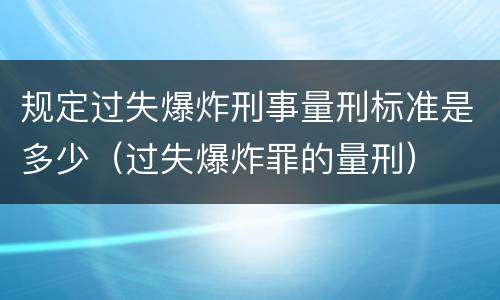 规定过失爆炸刑事量刑标准是多少（过失爆炸罪的量刑）