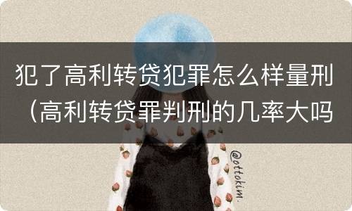 犯了高利转贷犯罪怎么样量刑（高利转贷罪判刑的几率大吗）
