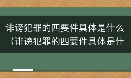 诽谤犯罪的四要件具体是什么（诽谤犯罪的四要件具体是什么呢）