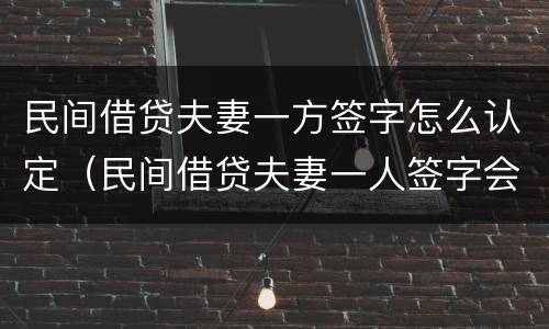 民间借贷夫妻一方签字怎么认定（民间借贷夫妻一人签字会查封房屋吗）