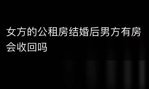 女方的公租房结婚后男方有房会收回吗